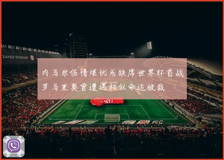 内马尔伤情堪忧或缺席世界杯首战罗马里奥曾遭遇相似命运被裁