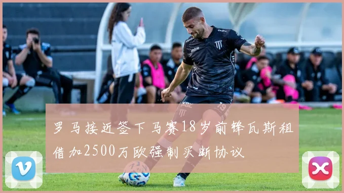 罗马接近签下马赛18岁前锋瓦斯租借加2500万欧强制买断协议