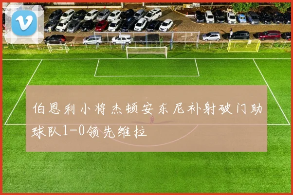 伯恩利小将杰顿安东尼补射破门助球队1-0领先维拉