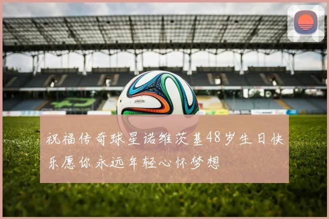 祝福传奇球星诺维茨基48岁生日快乐愿你永远年轻心怀梦想
