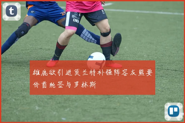 雄鹿欲引进莫兰特补强阵容灰熊要价首轮签与罗林斯