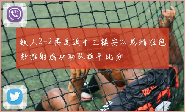 铁人2-2再度追平三镇安以恩精准包抄推射成功助队扳平比分