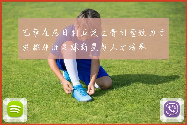 巴萨在尼日利亚设立青训营致力于发掘非洲足球新星与人才培养