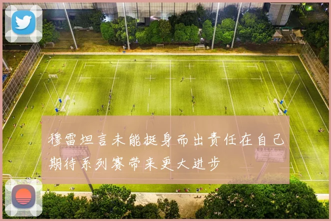 穆雷坦言未能挺身而出责任在自己期待系列赛带来更大进步