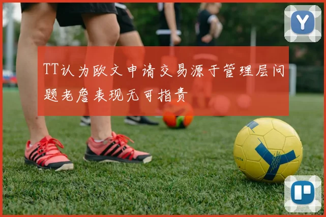 TT认为欧文申请交易源于管理层问题老詹表现无可指责